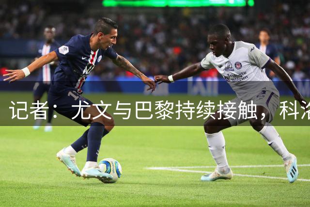 记者：尤文与巴黎持续接触，科洛-穆阿尼接近重返斑马军团